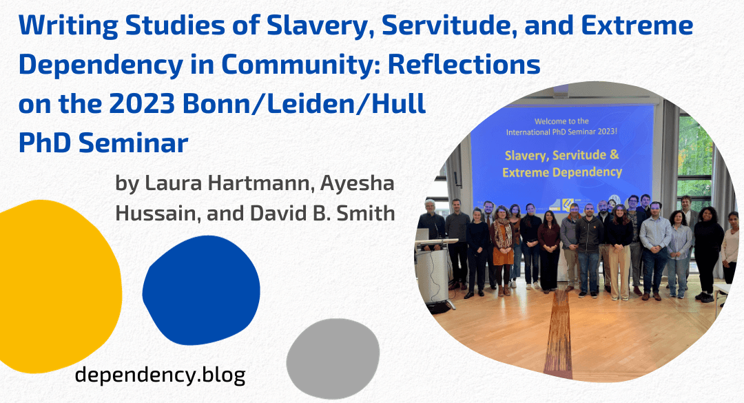 Writing Studies of Slavery, Servitude, and Extreme Dependency in Community:
Reflections on the 2023 Bonn/Leiden/Hull PhD Seminar